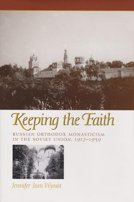 Keeping the Faith: Russian Orthodox Monasticism in the Soviet Union, 1917-1939 - Wynot, Jennifer Jean