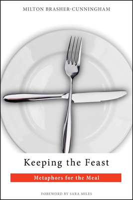 Keeping the Feast: Metaphors for the Meal - Brasher-Cunningham, Milton, and Miles, Sara (Foreword by)