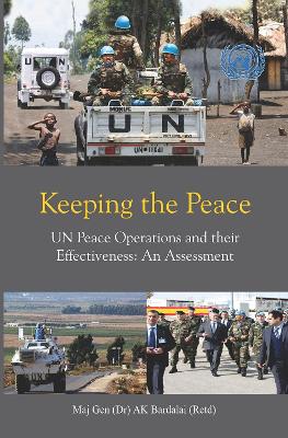 Keeping the Peace: UN Peace Operations and their Effectiveness, An Assessment - Bardalai, Apurba Kumar