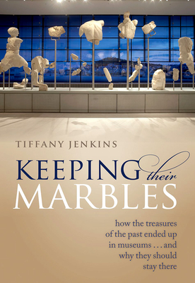 Keeping Their Marbles: How the Treasures of the Past Ended Up in Museums - And Why They Should Stay There - Jenkins, Tiffany