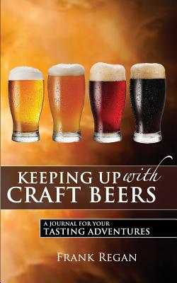 Keeping Up with Craft Beers: A Journal for Your Tasting Adventures - Regan, Frank, and Cleveland, Debra (Editor)