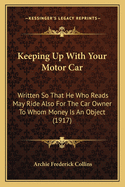 Keeping Up with Your Motor Car: Written So That He Who Reads May Ride Also for the Car Owner to Whom Money Is an Object (1917)