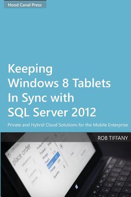 Keeping Windows 8 Tablets in Sync with SQL Server 2012: Private and Hybrid Cloud Solutions for the Mobile Enterprise - Tiffany, Rob