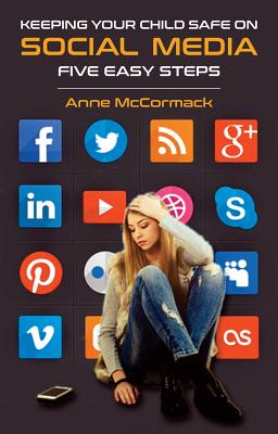 Keeping Your Child Safe on Social Media: Five Easy Steps - McCormack, Anne
