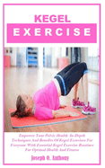 Kegel Exercise: Empower Your Pelvic Health In-Depth Techniques And Benefits Of Kegel Exercises For Everyone With Essential Kegel Exercise Routines For Optimal Health And Fitness