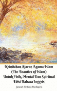 Keindahan Ajaran Agama Islam (The Beauties of Islam) Untuk Fisik, Mental Dan Spiritual Edisi Bahasa Inggris