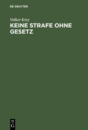 Keine Strafe Ohne Gesetz: Einfhrung in Die Dogmengeschichte Des Satzes Nullum Crimen, Nulla Poena Sine Lege