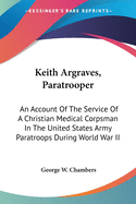 Keith Argraves, Paratrooper: An Account Of The Service Of A Christian Medical Corpsman In The United States Army Paratroops During World War II