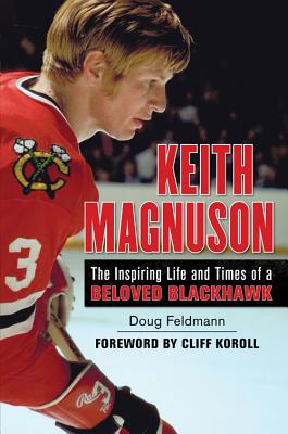 Keith Magnuson: The Inspiring Life and Times of a Beloved Blackhawk - Feldmann, Doug, Mr., PH.D., and Koroll, Cliff (Foreword by)