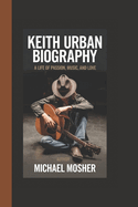 Keith Urban Biography: A Life of Passion, Music and Love