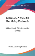 Kelantan, A State Of The Malay Peninsula: A Handbook Of Information (1908)