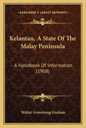 Kelantan, a State of the Malay Peninsula: A Handbook of Information (1908)