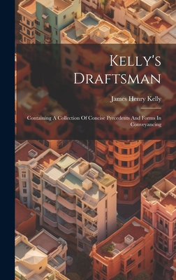 Kelly's Draftsman: Containing A Collection Of Concise Precedents And Forms In Conveyancing - Kelly, James Henry