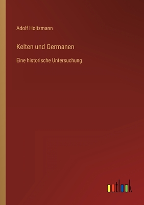 Kelten und Germanen: Eine historische Untersuchung - Holtzmann, Adolf