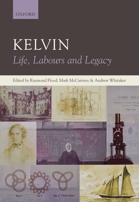 Kelvin: Life, Labours and Legacy - Flood, Raymond (Editor), and McCartney, Mark (Editor), and Whitaker, Andrew (Editor)