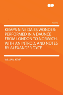 Kemps Nine Daies Wonder: Performed in a Daunce from London to Norwich. with an Introd. and Notes by Alexander Dyce