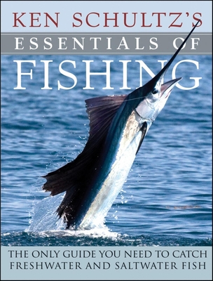 Ken Schultz's Essentials of Fishing: The Only Guide You Need to Catch Freshwater and Saltwater Fish - Schultz, Ken