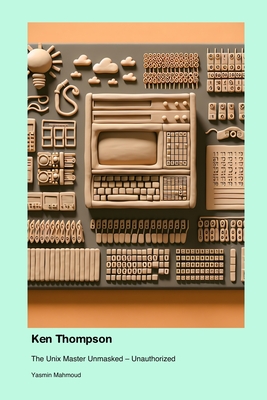 Ken Thompson: The Unix Master Unmasked - Unauthorized - Mahmoud, Yasmin