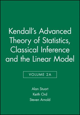 Kendall's Advanced Theory of Statistics, Classical Inference and the Linear Model - Stuart, Alan, and Ord, Keith, and Arnold, Steven