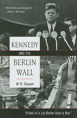 Kennedy and the Berlin Wall: "A Hell of a Lot Better than a War" - Smyser, W R