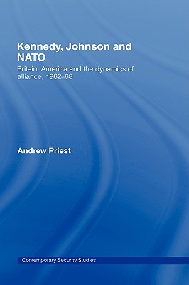 Kennedy, Johnson and NATO: Britain, America and the Dynamics of Alliance, 1962-68 - Priest, Andrew