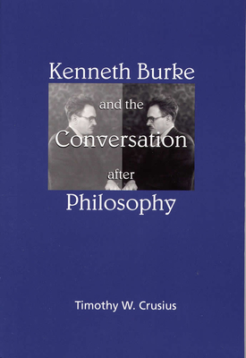 Kenneth Burke and the Conversation After Philosophy - Crusius, Timothy W