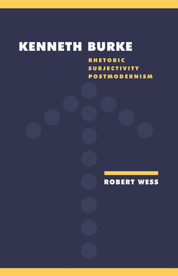 Kenneth Burke: Rhetoric, Subjectivity, Postmodernism - Wess, Robert