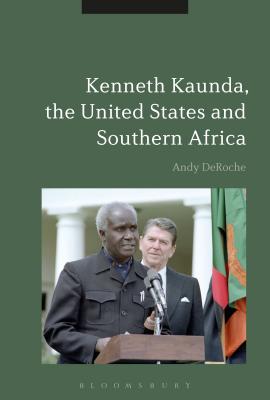 Kenneth Kaunda, the United States and Southern Africa - DeRoche, Andy