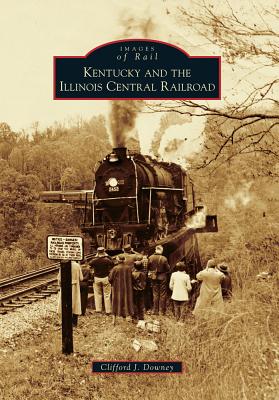 Kentucky and the Illinois Central Railroad - Downey, Clifford J