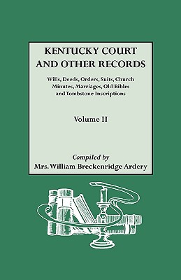 Kentucky Court and Other Records: Wills, Orders, Suits, Church Minutes, Marriages, Old Bible Records and Tombstone Inscriptions. Volume II - Ardery, William Breckenridge, Mrs.