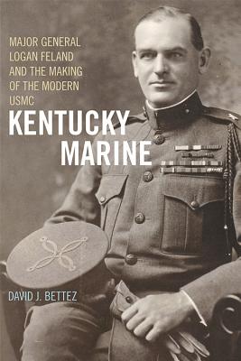 Kentucky Marine: Major General Logan Feland and the Making of the Modern USMC - Bettez, David J
