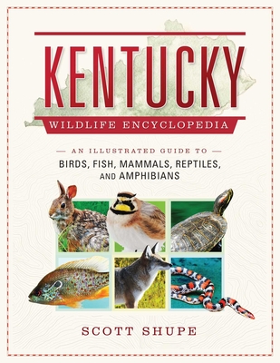 Kentucky Wildlife Encyclopedia: An Illustrated Guide to Birds, Fish, Mammals, Reptiles, and Amphibians - Shupe, Scott