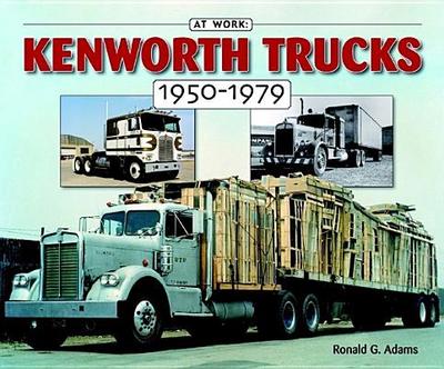 Kenworth Trucks: 1950-1979 - Adams, Ron