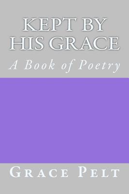 Kept by His Grace: A Book of Poetry - Melvin, Ella J (Editor), and Pelt, Grace S