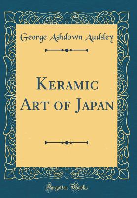 Keramic Art of Japan (Classic Reprint) - Audsley, George Ashdown