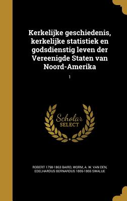 Kerkelijke Geschiedenis, Kerkelijke Statistiek En Godsdienstig Leven Der Vereenigde Staten Van Noord-Amerika Volume 1 - Baird, Robert (Creator)