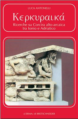 Kerkuraika: Ricerche Su Corcira Alto-Arcaica Tra Ionio E Adriatico - Antonelli, Luca