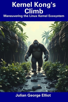 Kernel Kong's Climb: Maneuvering the Linux Kernel Ecosystem - Elliot, Julian George