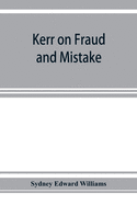 Kerr on fraud and mistake: including the law relating to misrepresentation generally, undue influence, fiduciary relations, constructive notice, specific performance &c.