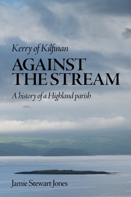 Kerry of Kilfinan: Against the Stream - Jones, Jamie Stewart