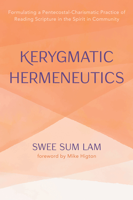 Kerygmatic Hermeneutics: Formulating a Pentecostal-Charismatic Practice of Reading Scripture in the Spirit in Community - Lam, Swee Sum, and Higton, Mike (Foreword by)
