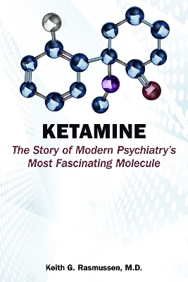 Ketamine: The Story of Modern Psychiatry's Most Fascinating Molecule - Rasmussen, Keith G, MD