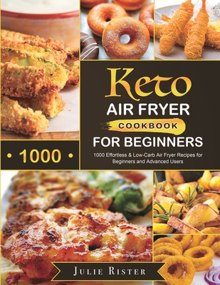 Keto Air Fryer Cookbook for Beginners: 1000 Effortless & Low-Carb Air Fryer Recipes for Beginners and Advanced Users - Rister, Julie