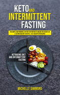 Keto and Intermittent Fasting: The Simple and Powerful Step-by-Step Method to Unlock the Secrets of a Lasting Healthy Lifestyle - 50+ Healthy Keto Recipes (with images)