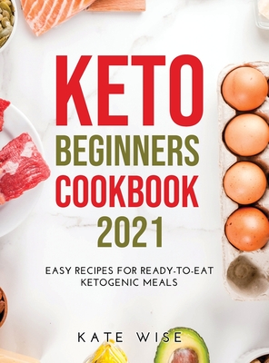 Keto Beginners Cookbook 2021: Easy Recipes for Ready-to-Eat Ketogenic Meals - Wise, Kate