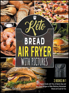 Keto Bread Air Fryer Cookbook with Pictures [2 in 1]: The Ultimate Guide with Tens of Quick, Easy and Tasty Recipes to Make Delicious Homemade Bread and Cook for Fun