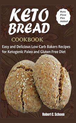Keto Bread Cookbook: Easy and Delicious Low Carb Bakers Recipes for Ketogenic, Paleo and Gluten Free Diet - Robert C, Schoen