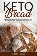 Keto Bread: The Essential Ketogenic Cookbook with Delicious, Low-Carb & Gluten-Free Recipes for Weight Loss, Burn Fat and Live a Healthy Lifestyle