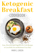 Keto Breakfast Cookbook: Easy, Flavorful and Original Low Carb Recipes to Lose Belly Fat and Kickstart Your Day!