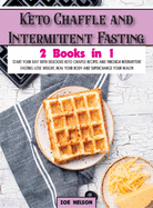 Keto Chaffle and Intermittent Fasting: Start Your day With Delicious Keto Chaffle Recipes and Through Intermittent Fasting Lose Weight, Heal Your Body and Supercharge Your Health